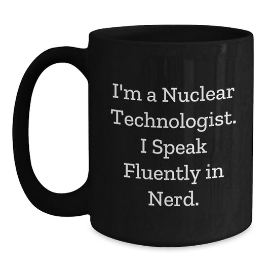 Funny Nuclear Technologist Gifts from Friends, Unique Birthday Unique Gifts for Nuclear Technologist, Black Coffee Mug, I'm A Nuclear Technologist. I Speak Fluently In genius. - Main