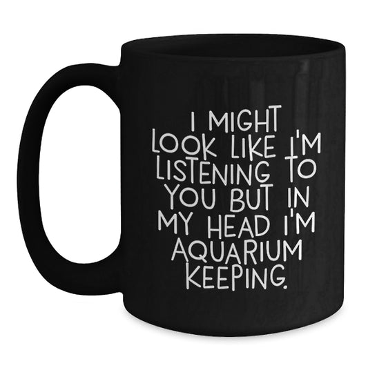 Funny Aquarium Keeping Gifts for Friends, Unique Birthday Coffee Mug Black, I Might Look Like I'm Listening To You But In My Head I'm Aquarium Keeping. - Main
