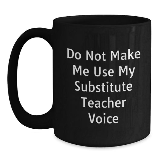 Funny Substitute Teacher Gifts for Men - Do Not Make Me Use My Substitute Teacher Voice Black Coffee Mug - Birthday Unique Gifts from Friends - Main