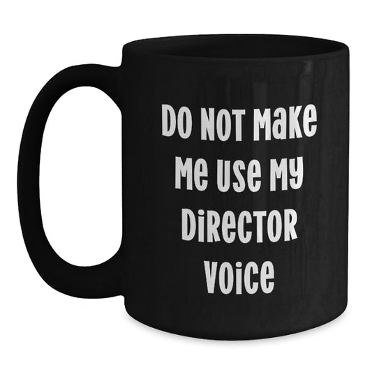 Funny Gifts from Friends to Director Graduation Unique Black Coffee Mug Do Not Make Me Use My Director Voice - Main