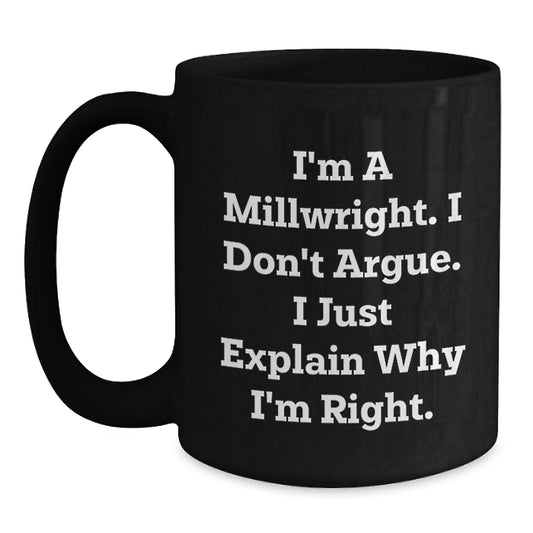 Funny Millwright Gifts for Men from Friends - Unique Valentine's Unique Black Coffee Mug - I'm A Millwright I Don't Argue I Just Explain Why I'm Right - Main
