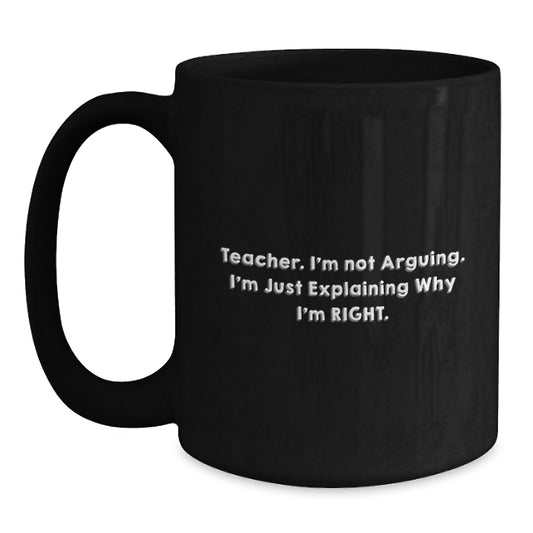 Funny Teacher Gifts from Friends for Teacher Birthday Unique Black Coffee Mugs, 'Teacher. I'm Not Arguing. I'm Just Explaining Why I'm Right.' - Main