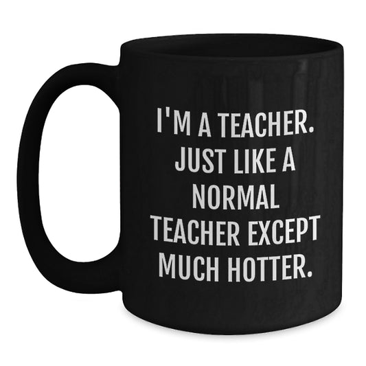 Funny Teacher Gifts from Friends, Black Coffee Mug for Teachers, I'm A Teacher Just Like A Normal Teacher Except Much Hotter, Father's Day Unique Tea Mugs - Main