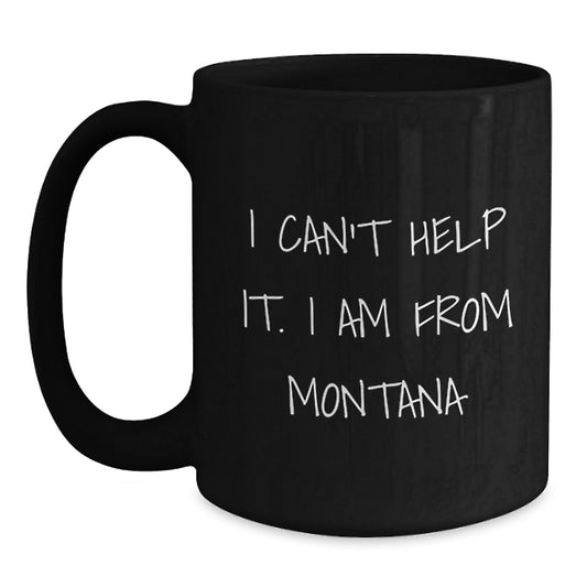 Funny Montana Gifts from Friends to Family, Unique Black Coffee Mug for Men, Women, Graduation, I Can't Help It. I Am From Montana - Main