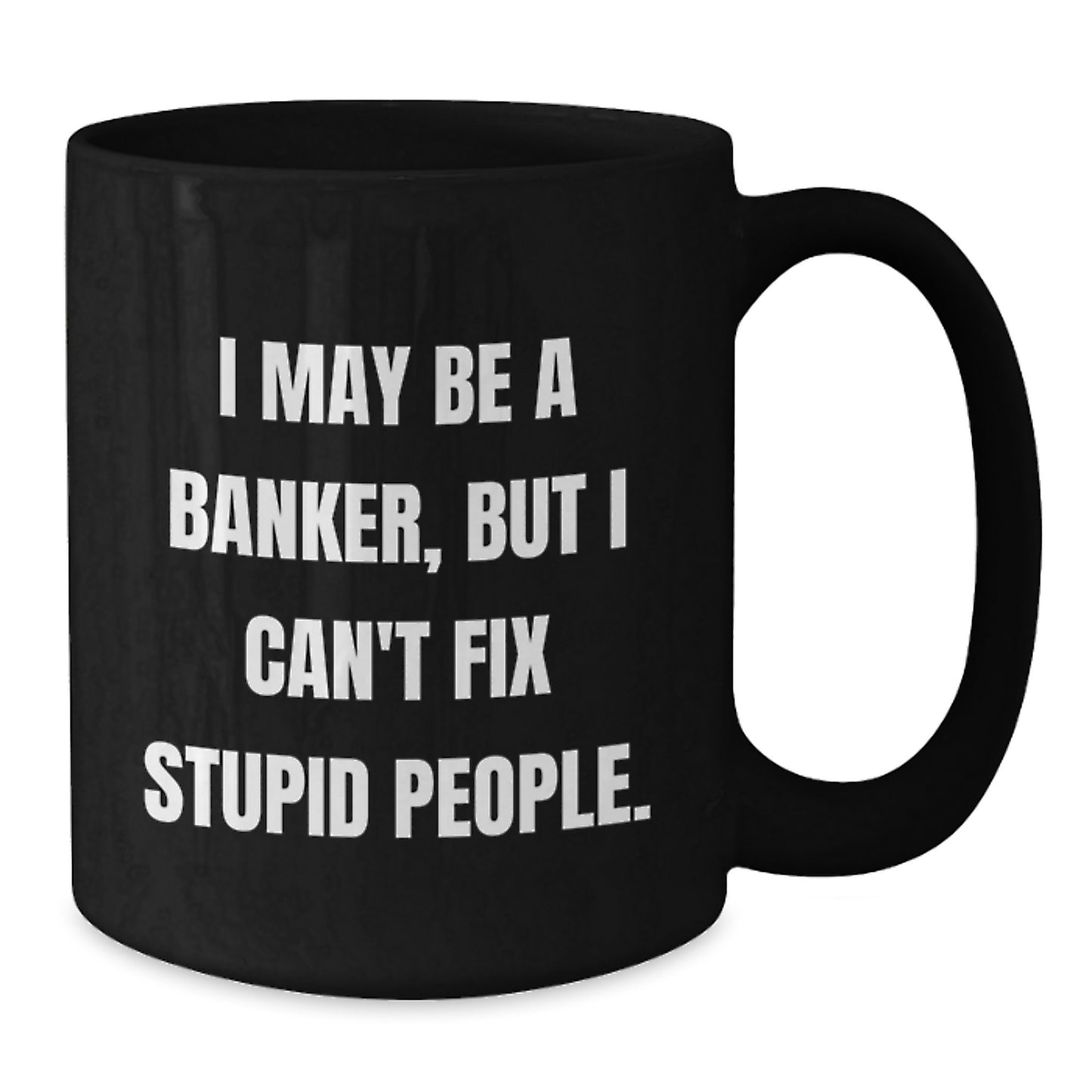 Funny Banker Gift for Men, I May Be A Banker, But I Can't Fix Stupid People. Black Coffee Mug, Gift from Friends for Banker Graduation Unique Gifts - Additional