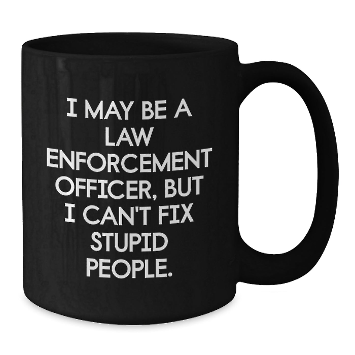 Funny Law Enforcement Officer Gifts for Graduation - I May Be A Law Enforcement Officer But I Can't Fix Stupid People Black Coffee Mug from Friends and Family - Additional