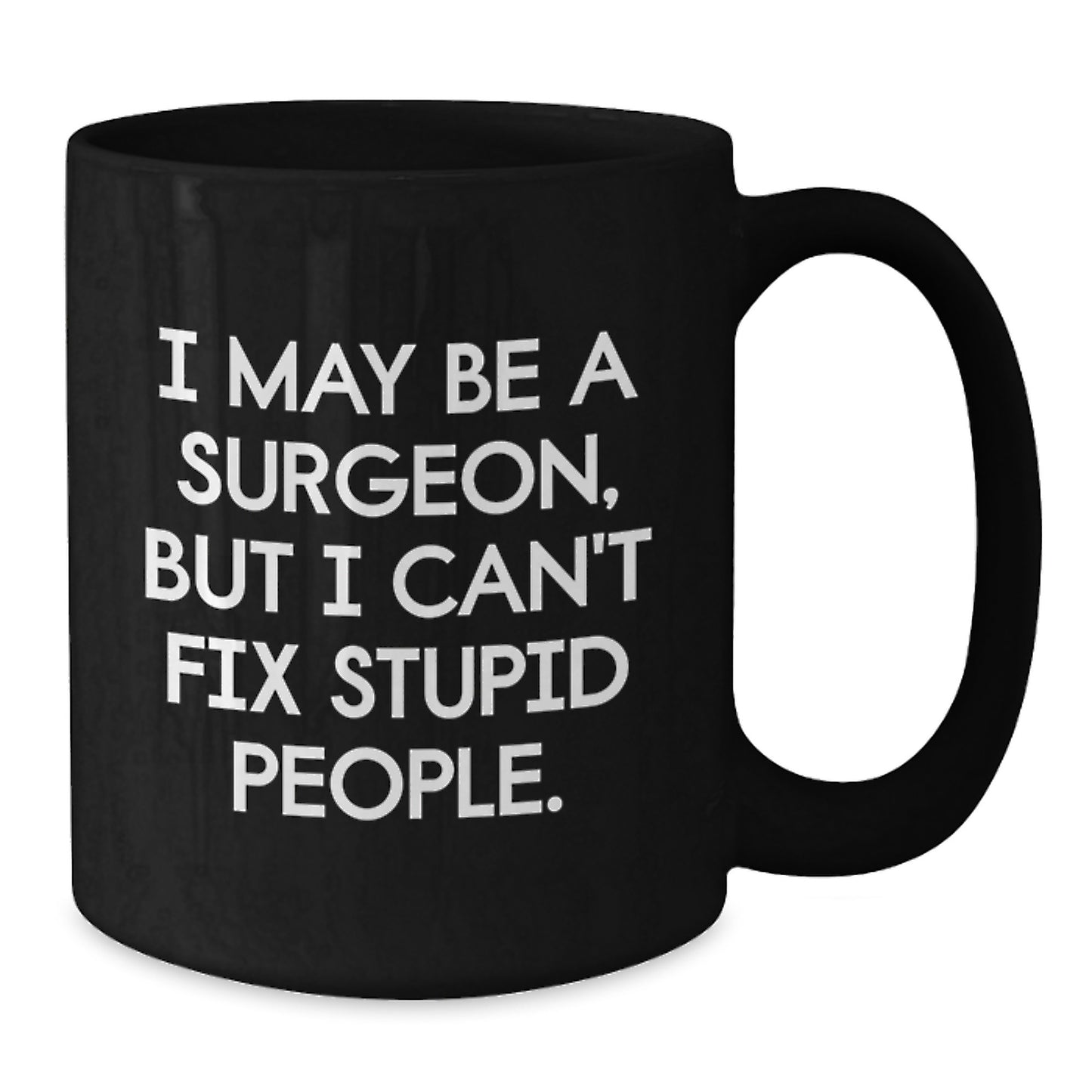 Surgeon Mug Gift – I May Be A Surgeon, But I Can't Fix Stupid People. - Additional