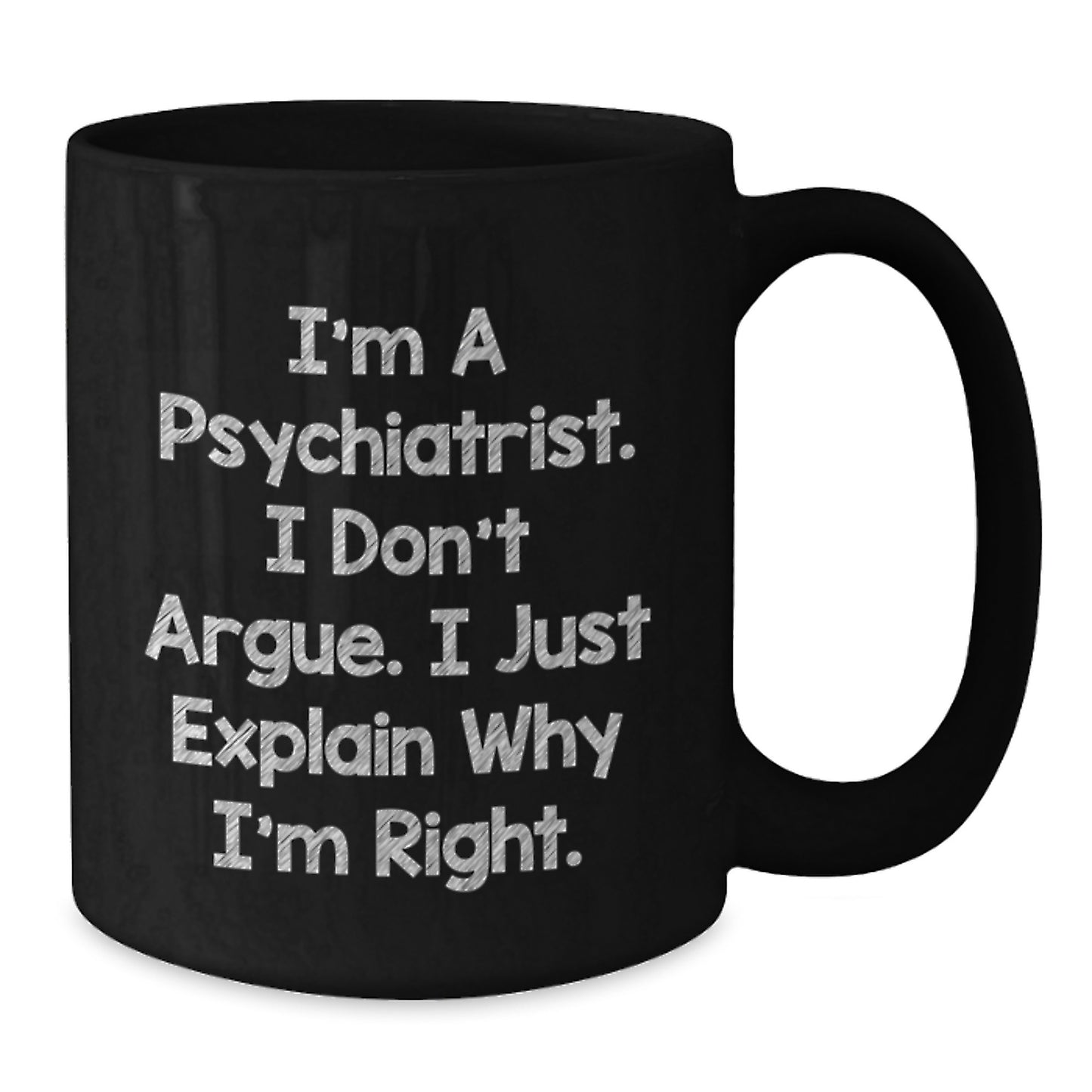 Funny Psychiatrist Gifts for Men - Black Coffee Mug with I'm A Psychiatrist. I Don't Argue. I Just Explain Why I'm Right. Quote, Valentine's Unique Gifts from Friends - Additional