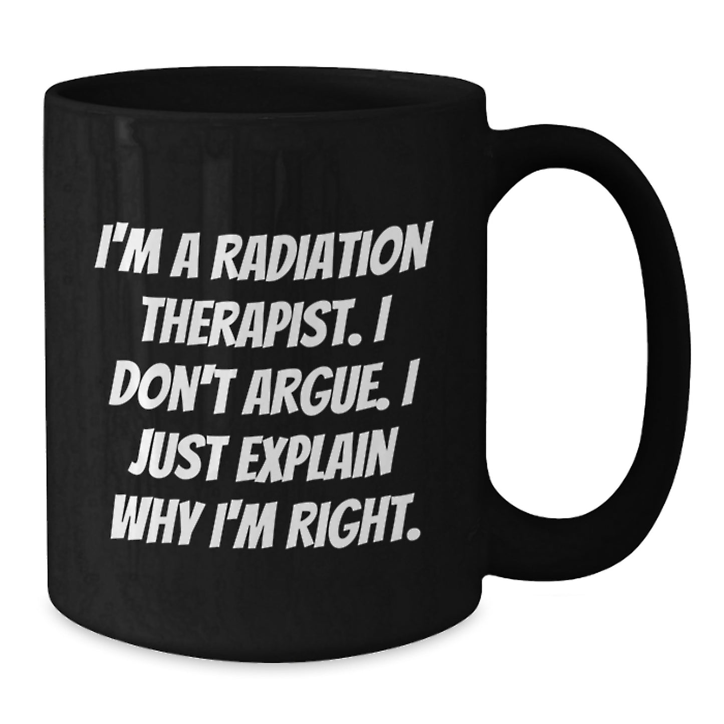 Funny Radiation Therapist Gifts for Her - 'I'm A Radiation Therapist. I Don't Argue. I Just Explain Why I'm Right.' Black Coffee Mug, Unique Mother's Day Unique Gifts from Family - Additional