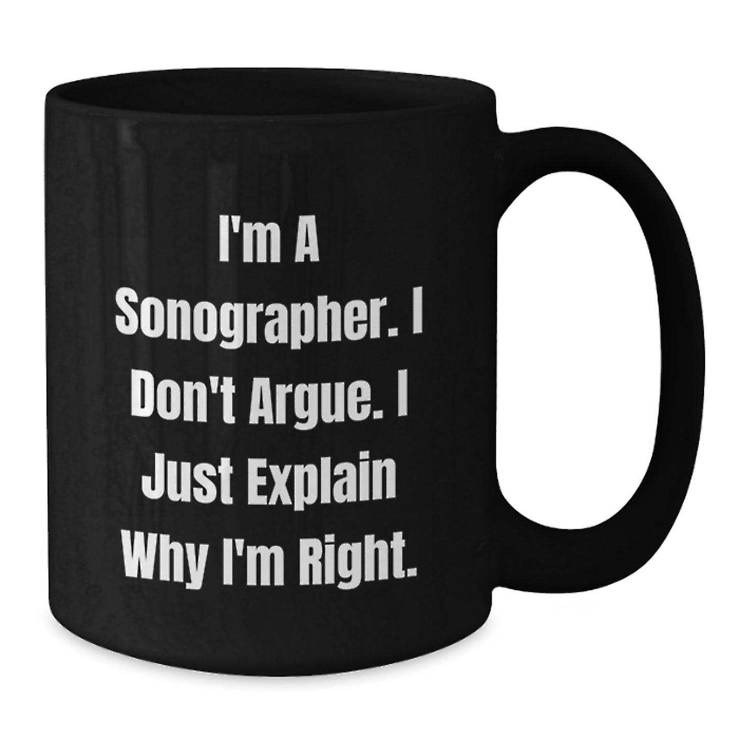 Funny Sonographer Gifts from Family - Unique Black Coffee Mug I'm A Sonographer I Don't Argue I Just Explain Why I'm Right for Sonographer Women - Additional