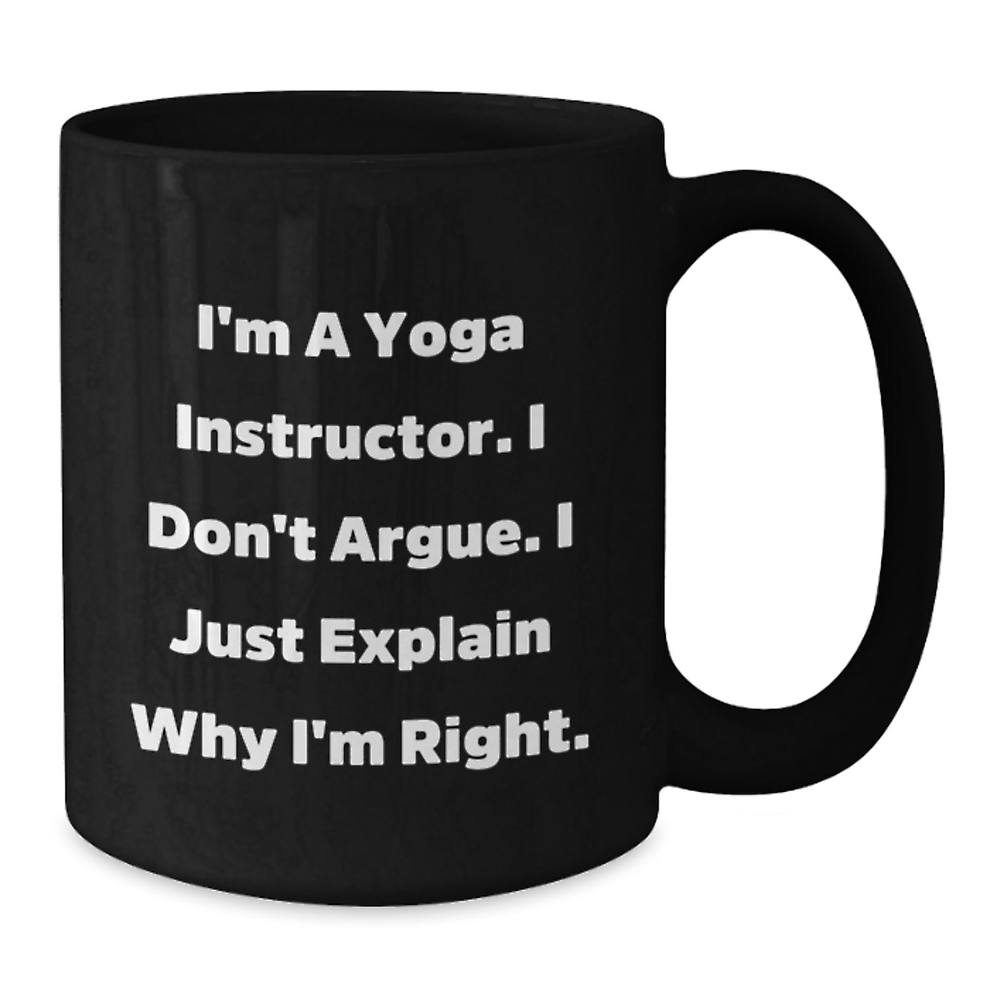 Funny Yoga Instructor Gifts from Friends - I'm A Yoga Instructor. I Don't Argue. I Just Explain Why I'm Right. - Unique Black Coffee Mug for Yoga Instructor Graduation - Additional