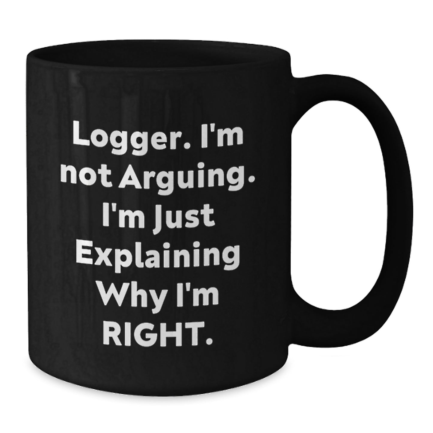 Funny Logger Gifts from Friends, Black Coffee Mug, 'I'm Not Arguing, I'm Just Explaining Why I'm Right', Unique Graduation - Additional