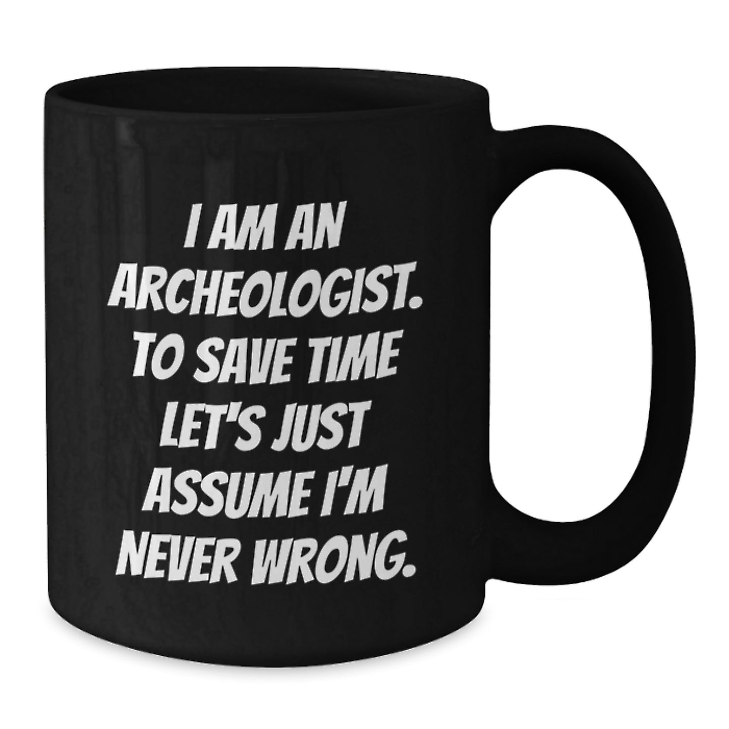 Funny Archeologist Gifts for Graduation, Black Coffee Mug, I Am An Archeologist. To Save Time Let's Just Assume I'm Never Wrong. Gifts from Family to Archeologist Friends - Additional