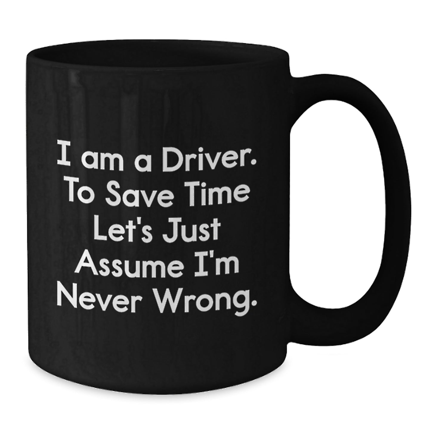 Funny Driver Gifts for Men from Friends - Black Coffee Mug - I Am A Driver. To Save Time Let's Just Assume I'm Never Wrong. Graduation Unique Gifts - Additional