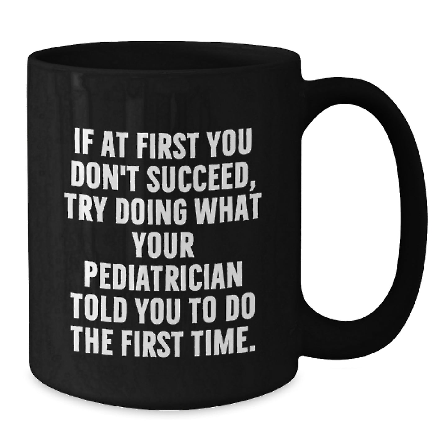 Funny Pediatrician Gifts from Family Graduation Unique Gifts for Men Black Coffee Mug - 'If At First You Don't Succeed, Try Doing What Your Pediatrician Told You To Do The First Time.' - Additional
