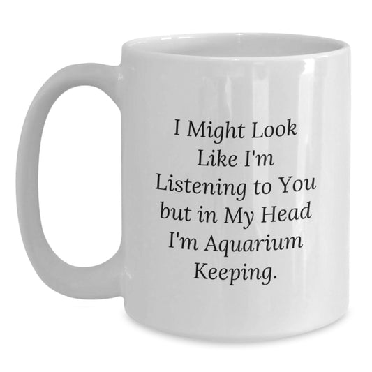 Funny Aquarium Keeping Humor Gifts from Family for Birthday Unique White Coffee Mug, I Might Look Like I'm Listening To You But In My Head I'm Aquarium Keeping. - Main