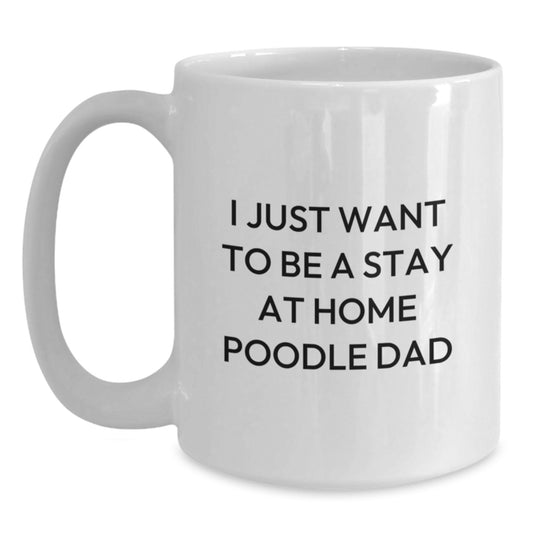 Funny Poodle Dog Gifts for Men, Unique White Coffee Mug on Valentine's - I Just Want To Be A Stay At Home Poodle Dad - Gifts from Family to Poodle Dog Lover - Main
