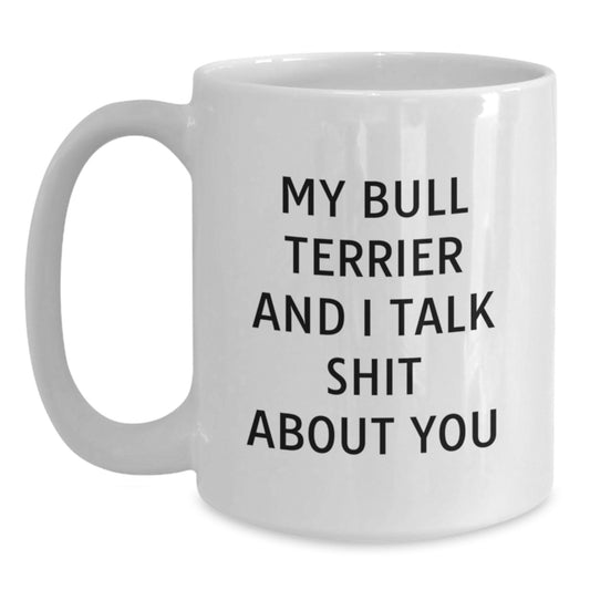 Funny Bull Terrier Dog Lover Gifts from Men to Friends - My Bull Terrier And I Talk Shit About You White Coffee Mug for Graduation Unique Gifts - Main