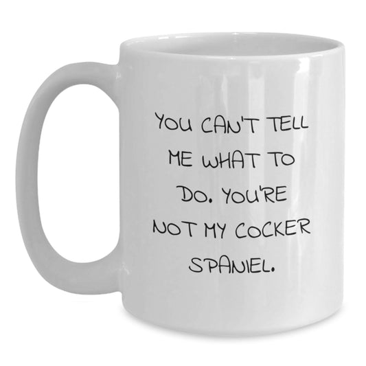 Funny Cocker Spaniel Dog Gifts for Friends - You Can't Tell Me What To Do. You're Not My Cocker Spaniel. White Coffee Mug - Main