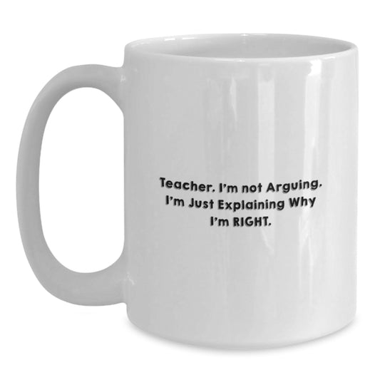 Funny Teacher Gifts, Unique Birthday Presents from Men, Women, or Friends, Teacher White Coffee Mug, 'Teacher I'm Not Arguing. I'm Just Explaining Why I'm Right.' - Main