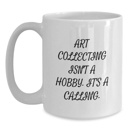 Funny Art Collecting Gifts for Art Lovers - Art Collector White Coffee Mug with Inspirational Quote Art Collecting Isn't A Hobby. It's A Calling. Gifts from Friends for Graduation - Main