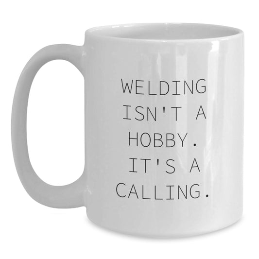 Welding Gifts for Friends - Funny White Coffee Mug - 'Welding Isn't A Hobby It's A Calling' - Main