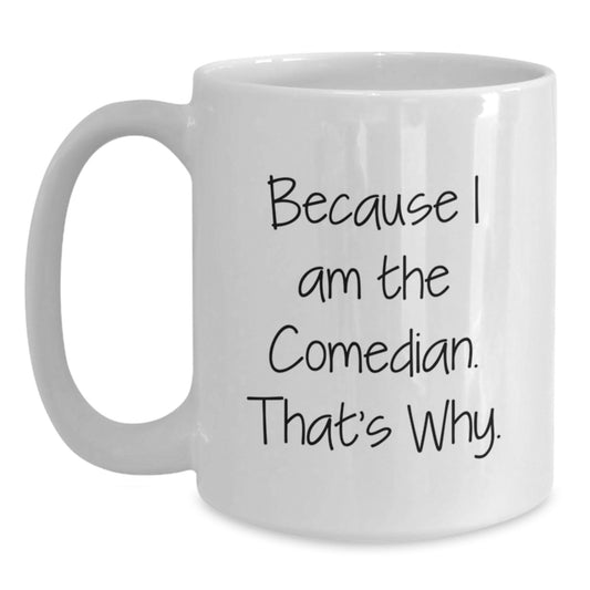 Comedian White Coffee Mug Funny Birthday Unique Gift from Friends to Family - 'Because I Am The Comedian. That's Why.' - Main