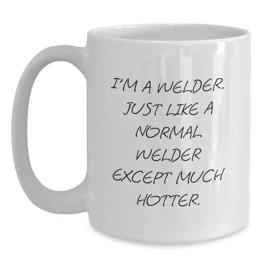 Funny Gifts from Men for Welder on Father's Day - White Coffee Mug, 'I'm A Welder. Just Like A Normal Welder Except Much Hotter.' - Main