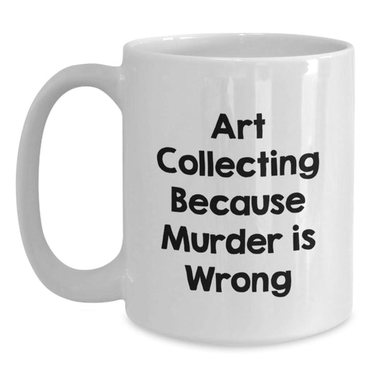 Funny Art Collecting Gifts for Women, White Coffee Mug, 'Art Collecting Because Murder Is Wrong' Quote, Valentine's Unique Gifts from Friends - Main