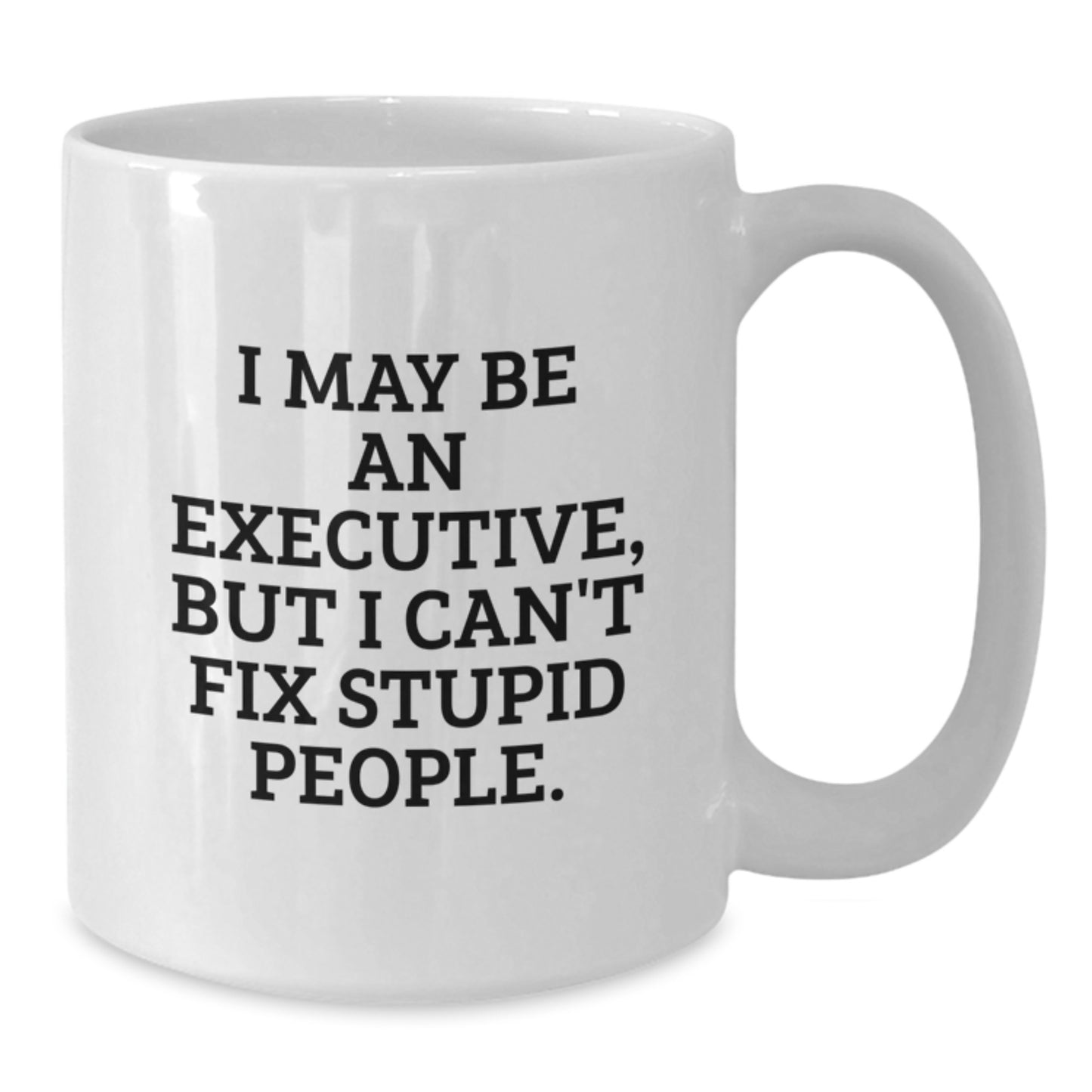 Funny Executive Gifts for Men, White Coffee Mugs with I May Be An Executive, But I Can't Fix Stupid People. Quote - Gifts from Men to Executive Friends and Family - Additional
