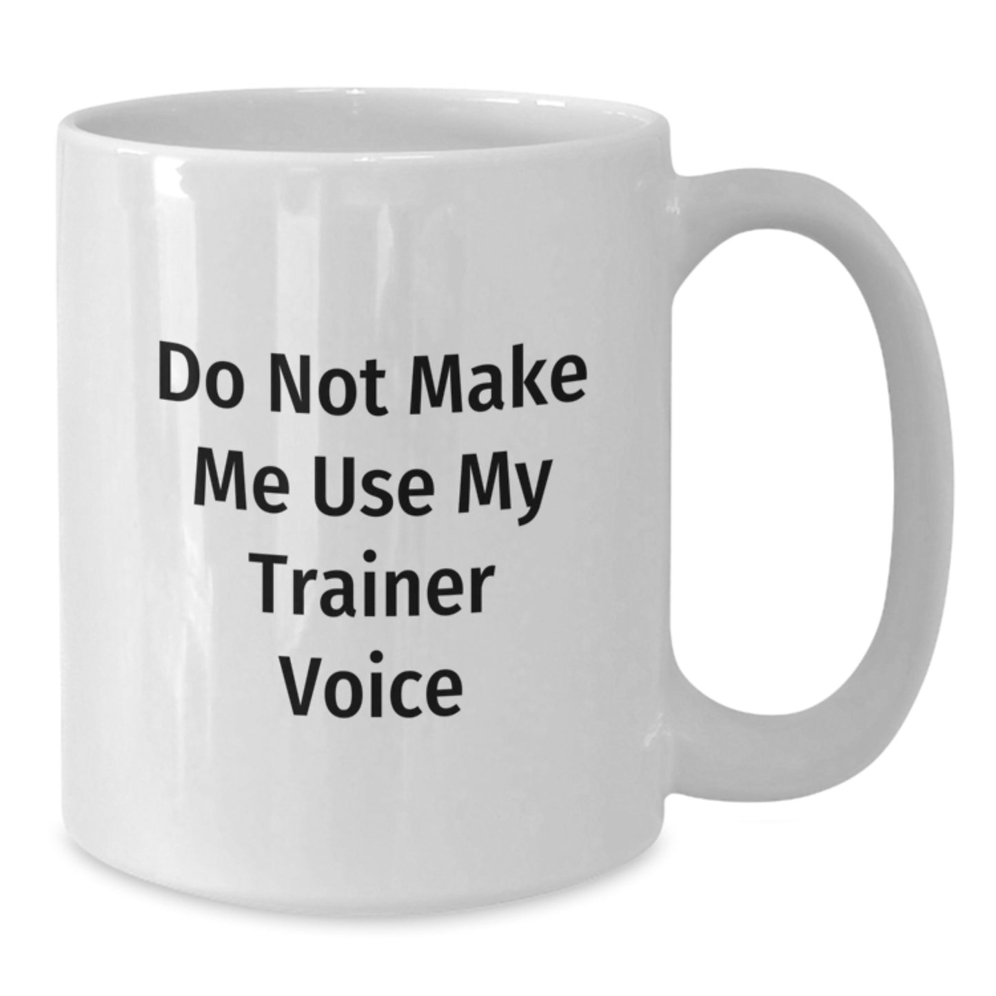 Trainer Mug Do Not Make Me Use My Trainer Voice BirthdayGift for Friends - Additional