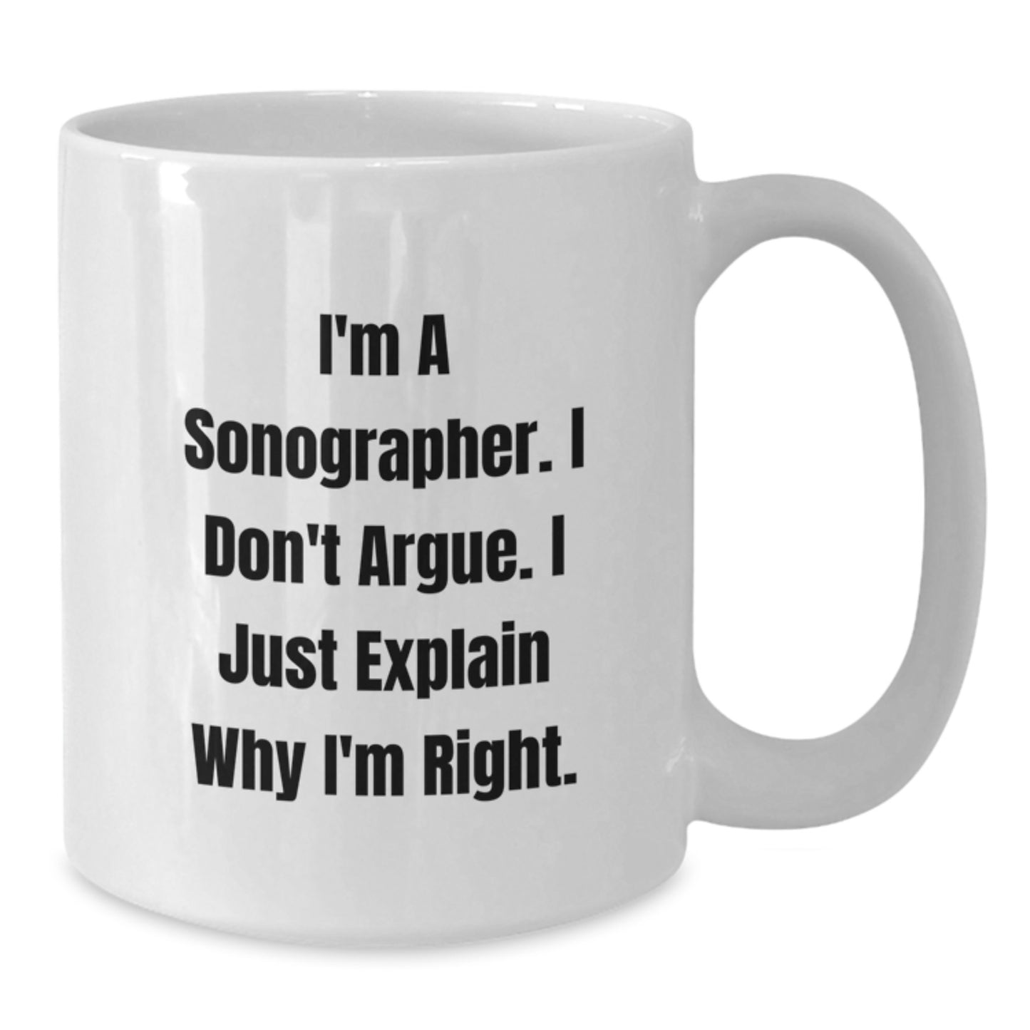 Funny Sonographer Gifts for Her, White Coffee Mug, I'm A Sonographer. I Don't Argue. I Just Explain Why I'm Right., Unique Mother's Day Unique Gifts from Mom - Additional
