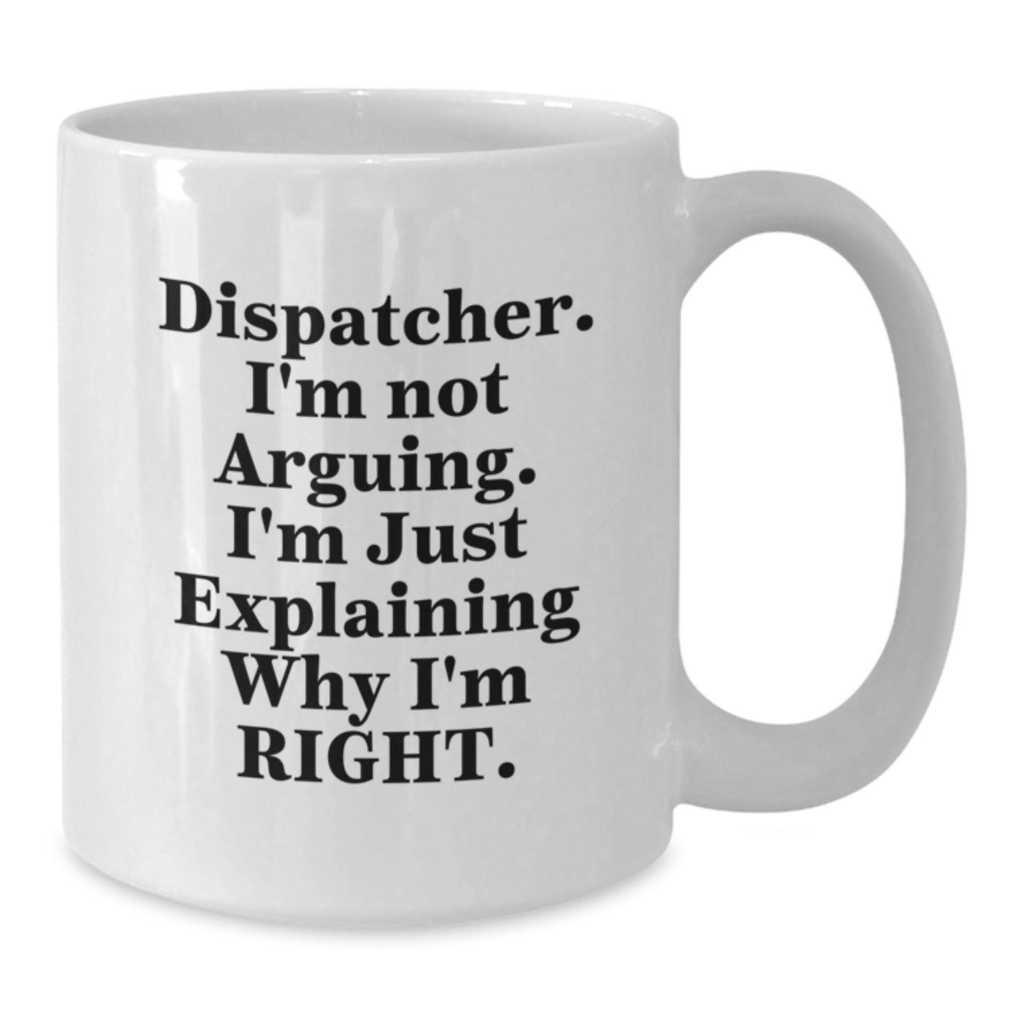 Funny Dispatcher Gifts for Him, White Coffee Mug with Dispatcher I'm Not Arguing I'm Just Explaining Why I'm Right, Mother's Day Unique Gifts from Family - Additional