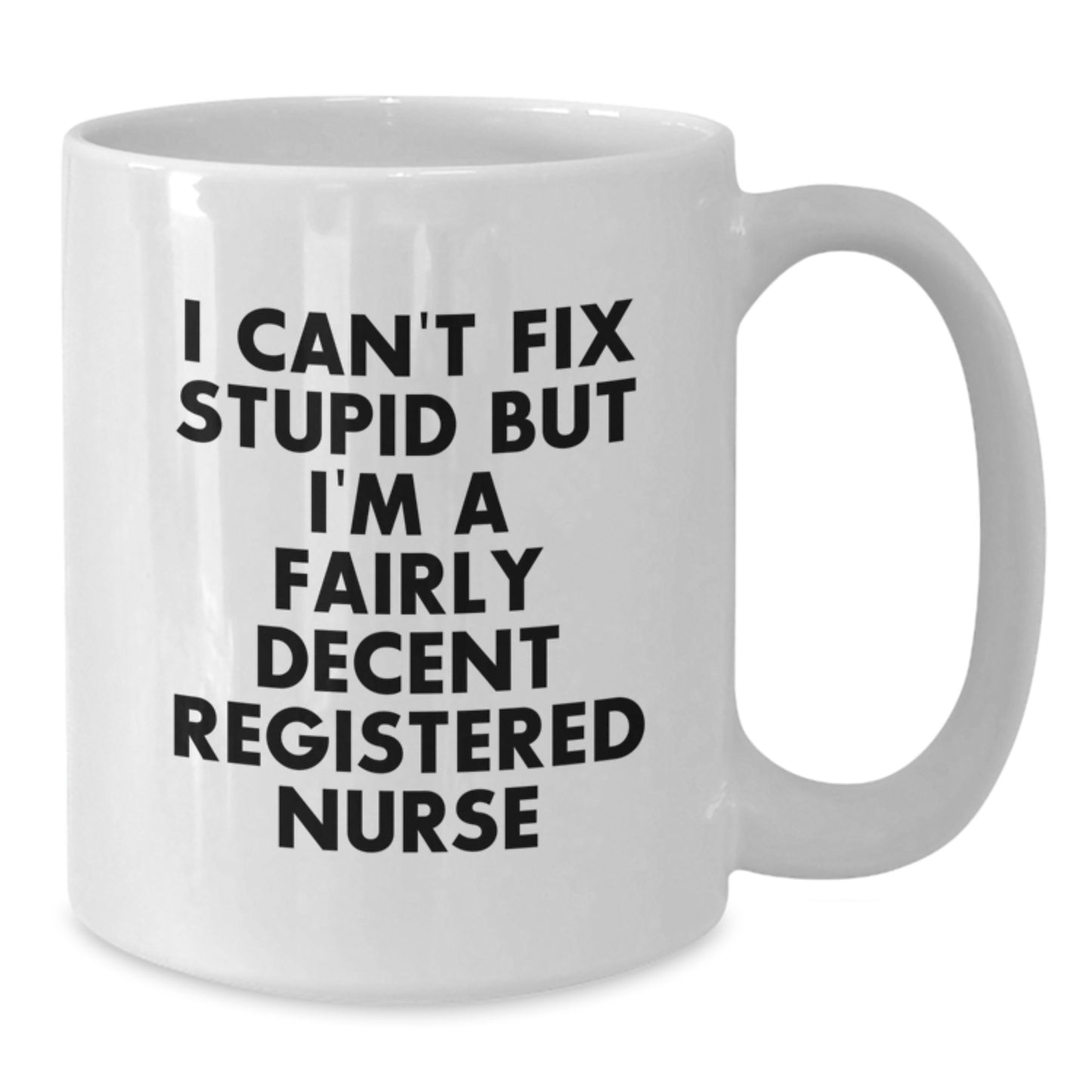 Funny Registered Nurse Gifts from Men - Birthday Unique Coffee Mug for Registered Nurse, I Can't Fix Stupid But I'm A Fairly Decent Registered Nurse Quote on White Ceramic Mug, 11oz or 15oz Capacity - Additional