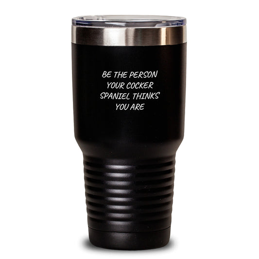 Cocker Spaniel Dog Lover Gifts from Men to Family - 'Be The Person Your Cocker Spaniel Thinks You Are' Inspirational Tumbler, Valentine's Unique Gifts - Main