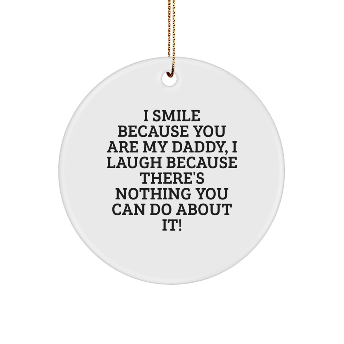 Funny Daddy Gifts from Men to Daddies - Christmas Unique Circle Ornament with I Smile Because You Are My Daddy, I Laugh Because There's Nothing You Can Do About It! - Image 1