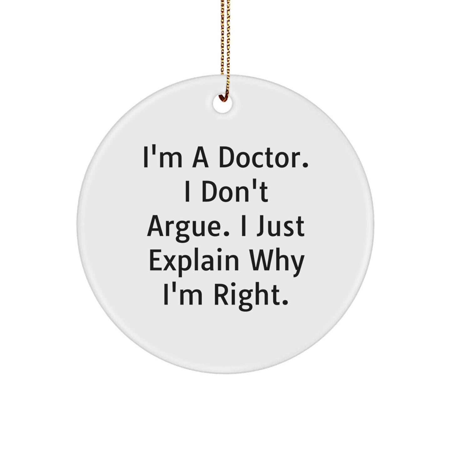 Funny Doctor Circle Ornament - Gifts from Friends for Doctor Colleagues at Christmas Time - 'I'm A Doctor. I Don't Argue. I Just Explain Why I'm Right.' - Image 1