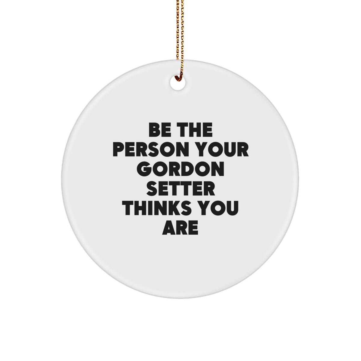 Funny Gordon Setter Dog Gifts for Men from Friends - Be the Person Your Gordon Setter Thinks You Are Christmas Unique Circle Ornament - Image 1