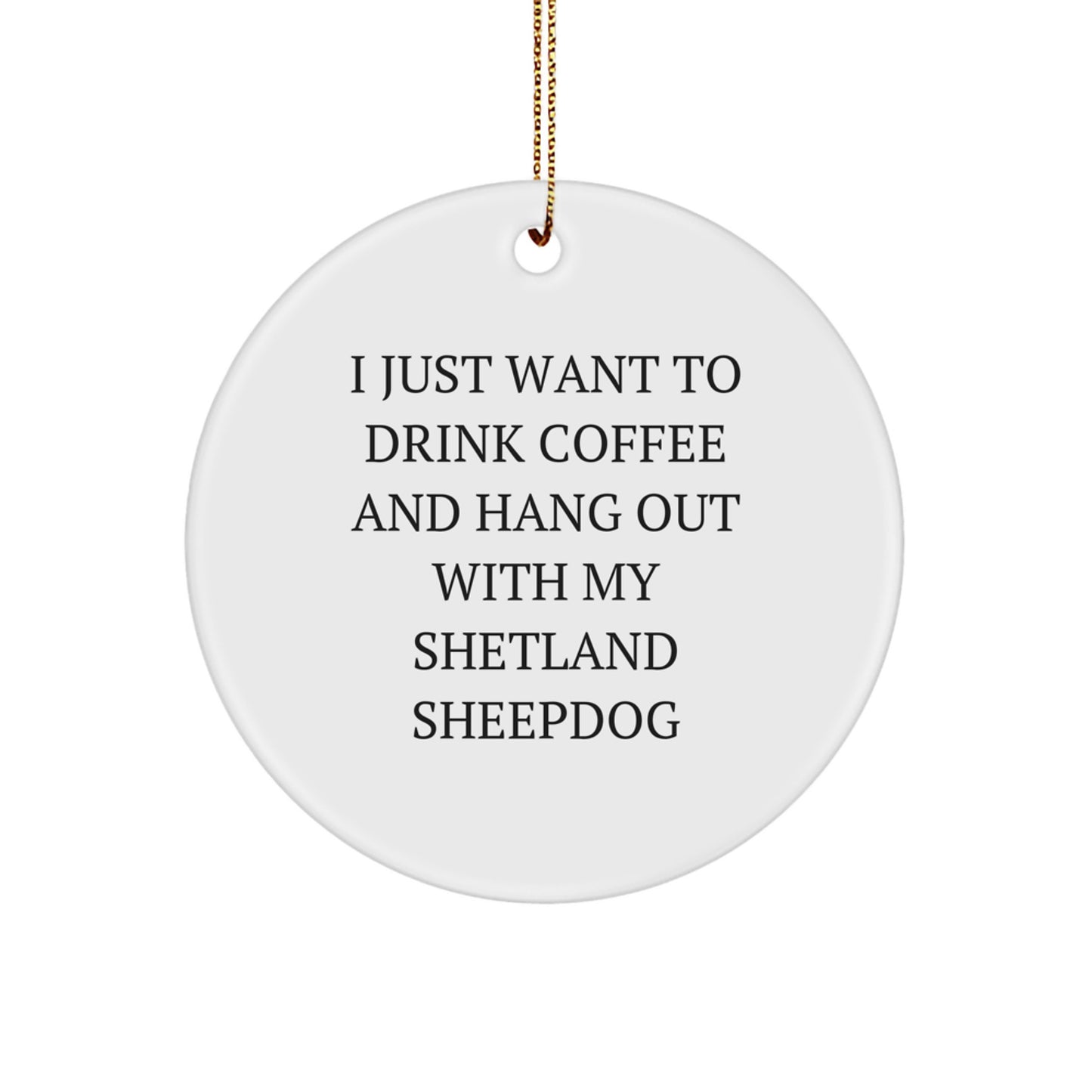 Funny Shetland Sheepdog Gifts for Dog Lovers, Circle Ornament Gifts from Friends to Family, I Just Want To Drink Coffee And Hang Out With My Shetland Sheepdog - Image 1