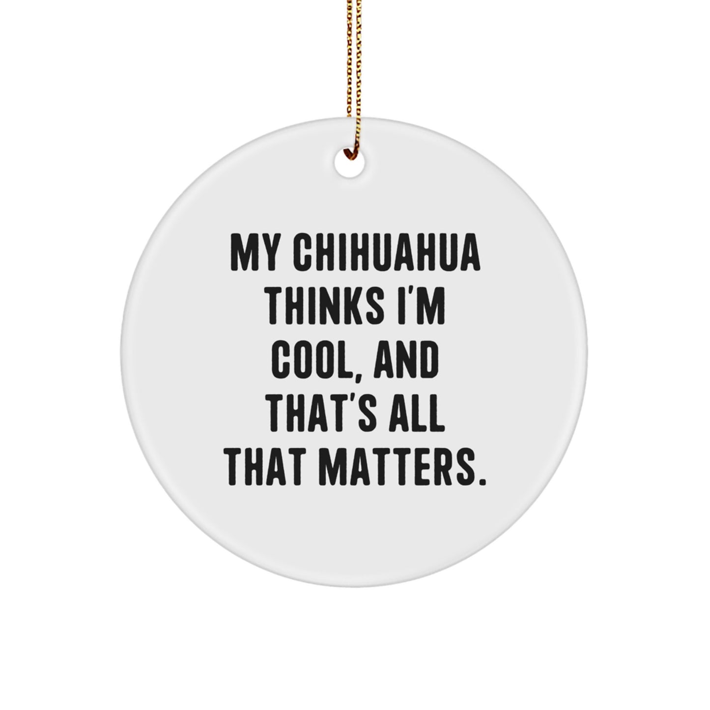 Funny Chihuahua Dog Gifts from Friends for Christmas Unique Circle Ornaments, Chihuahua Thinks I'm Cool and That's All That Matters - Image 1