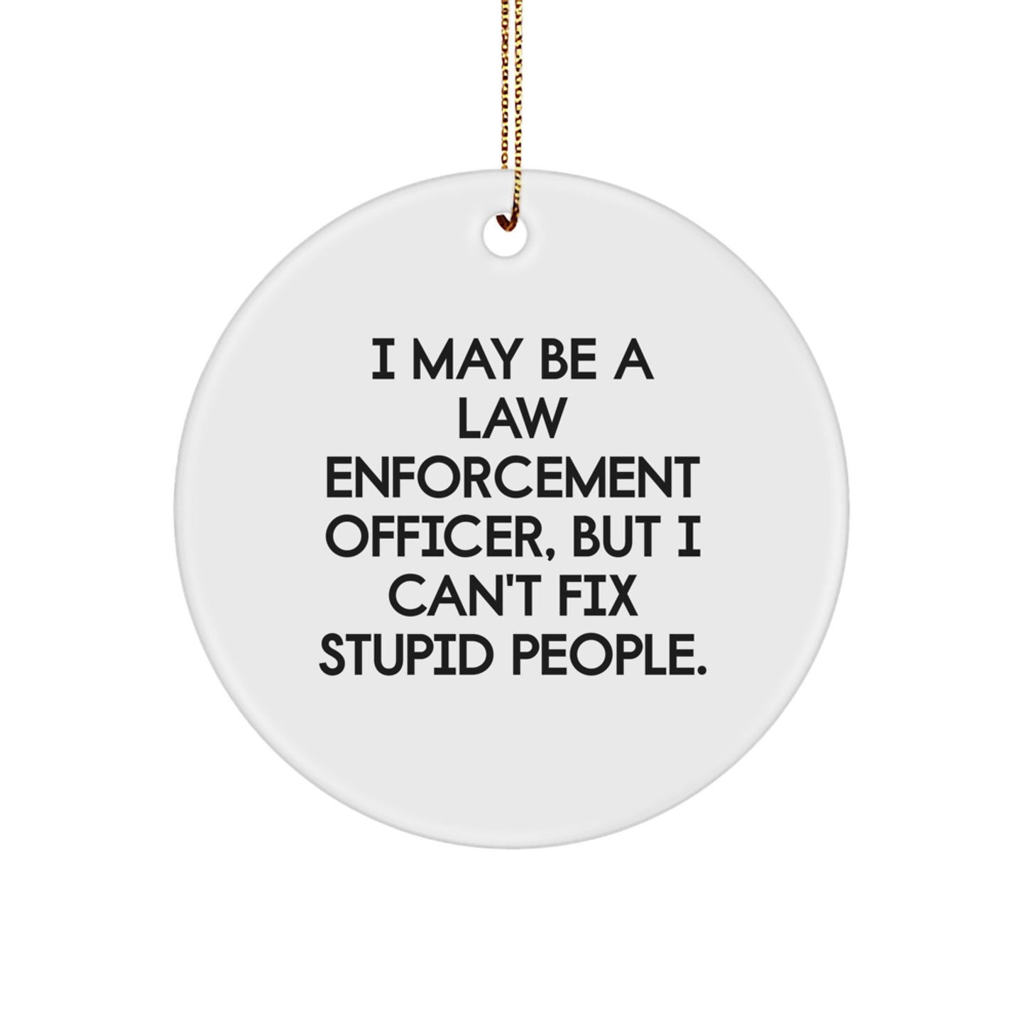Funny Law Enforcement Officer Gifts for Christmas Unique Circle Ornaments for Men from Friends and Family with I May Be A Law Enforcement Officer, But I Can't Fix Stupid People. - Image 1