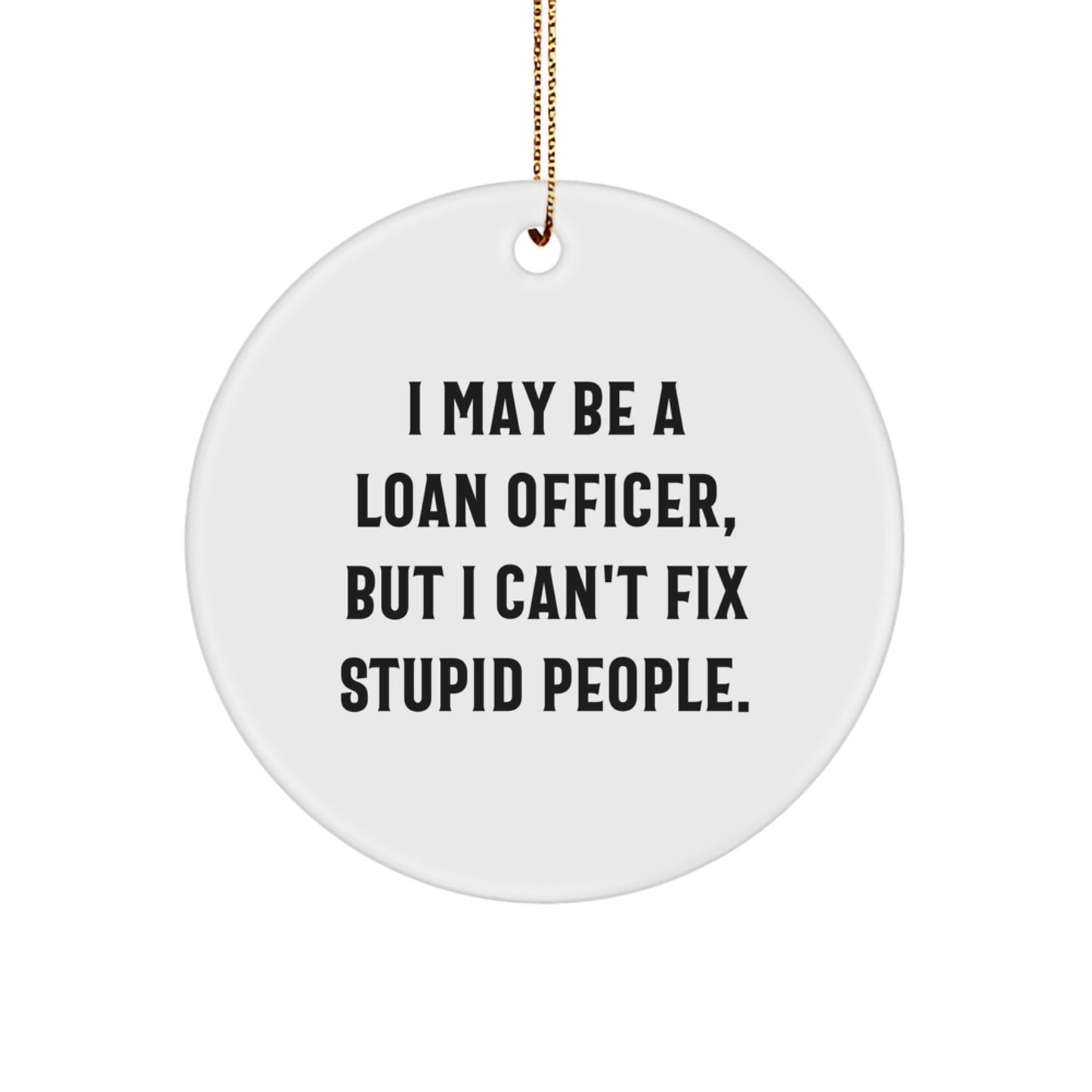 Funny Loan Officer Gifts from Friends for Christmas Unique Circle Ornaments, 'I May Be A Loan Officer, But I Can't Fix Stupid People' Decorations - Image 1