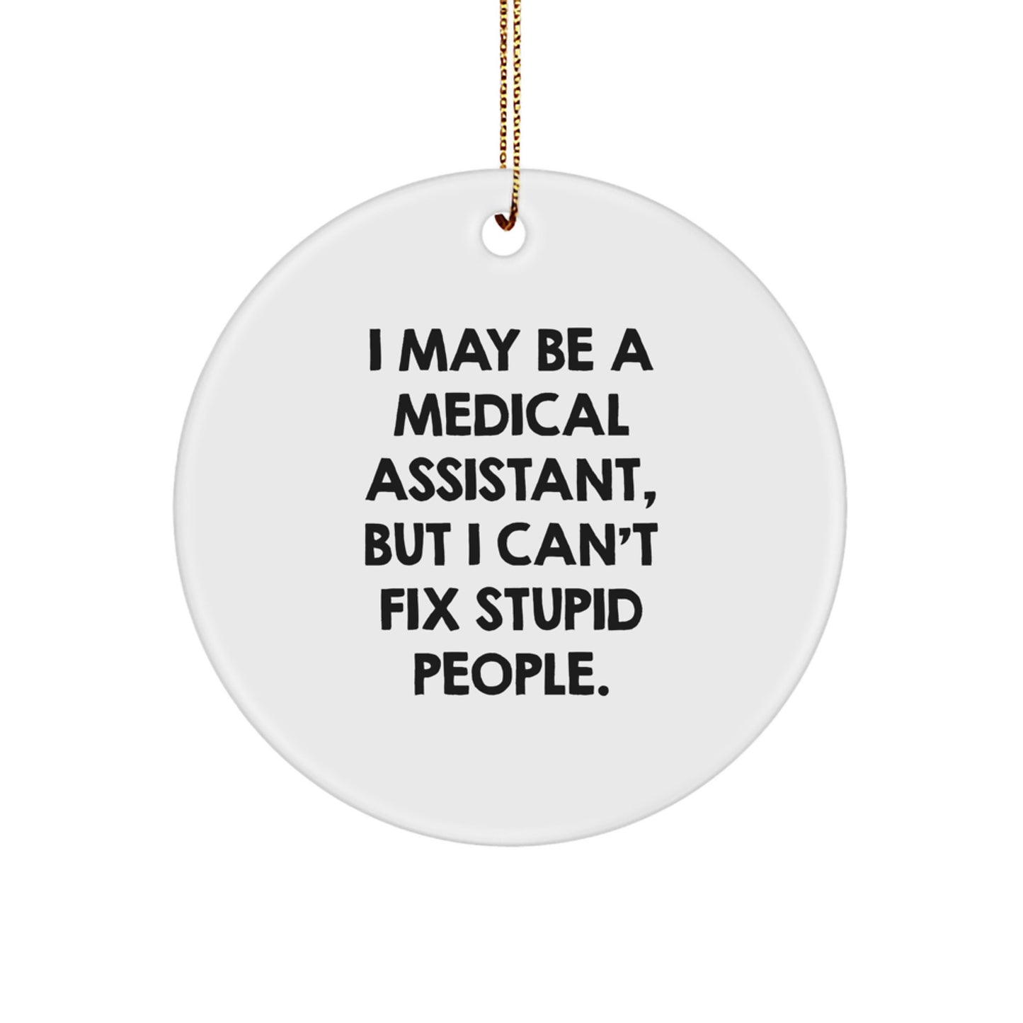 Funny Medical Assistant Gifts from Friends for Medical Assistants - Circle Ornament with I May Be A Medical Assistant But I Can't Fix Stupid People Quote - Christmas Unique Decorations - Image 1