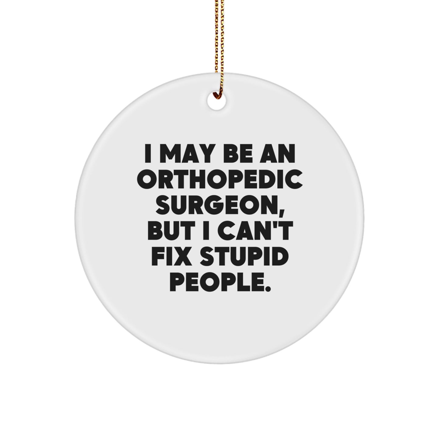Funny Orthopedic Surgeon Gifts, 'I May Be An Orthopedic Surgeon, But I Can't Fix Stupid People.', Christmas Circle Ornament for Men, Women, Friends, Coworkers, Family Members - Image 1