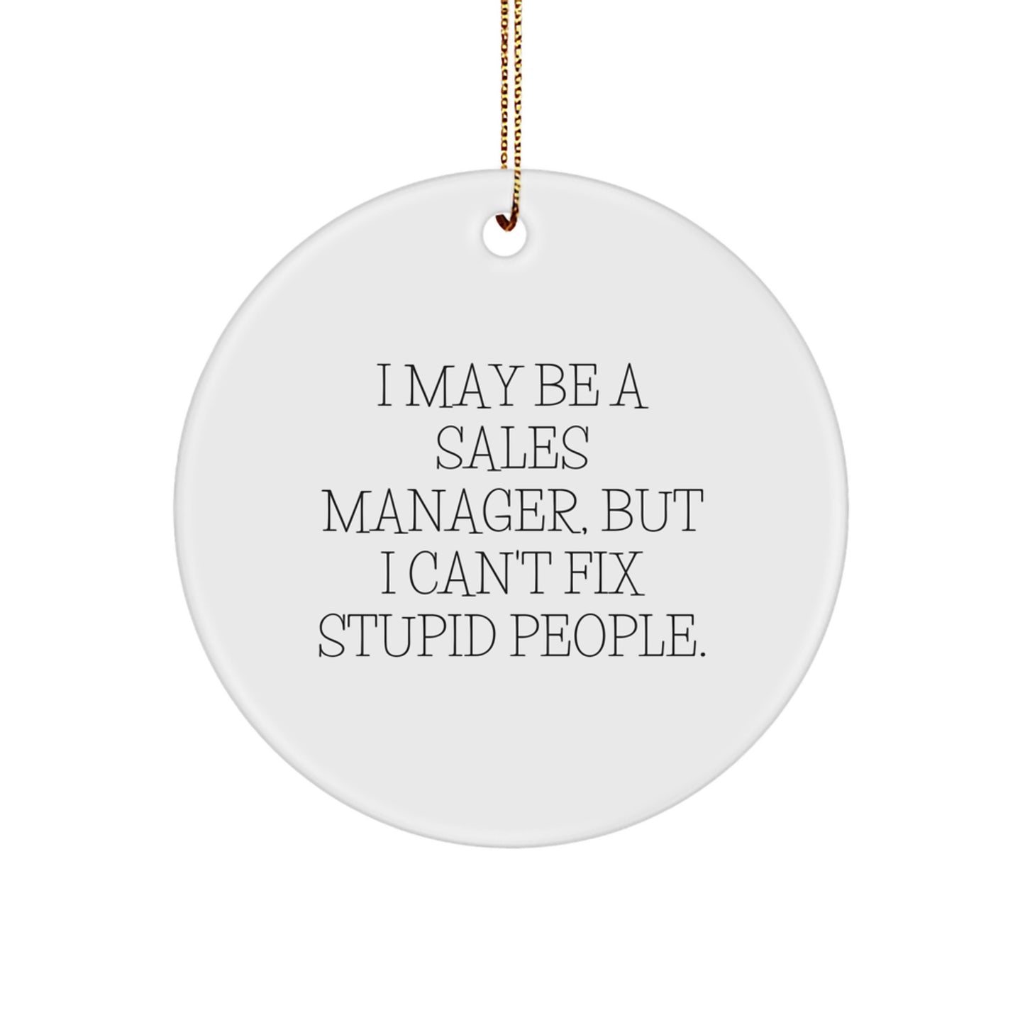 Funny Sales Manager Gifts from Men to Friends - I May Be A Sales Manager, But I Can't Fix Stupid People. Christmas Unique Circle Ornament - Image 1