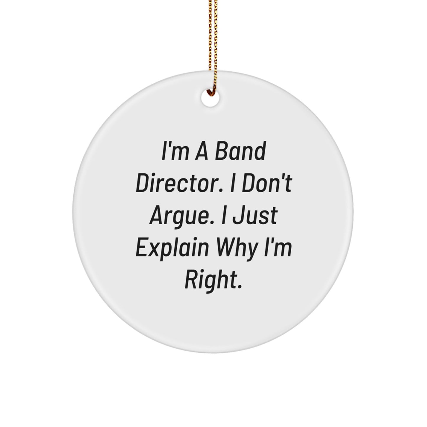 Funny Band Director Gifts from Friends for Christmas Unique Circle Ornament, 'I'm A Band Director. I Don't Argue. I Just Explain Why I'm Right.' - Image 1