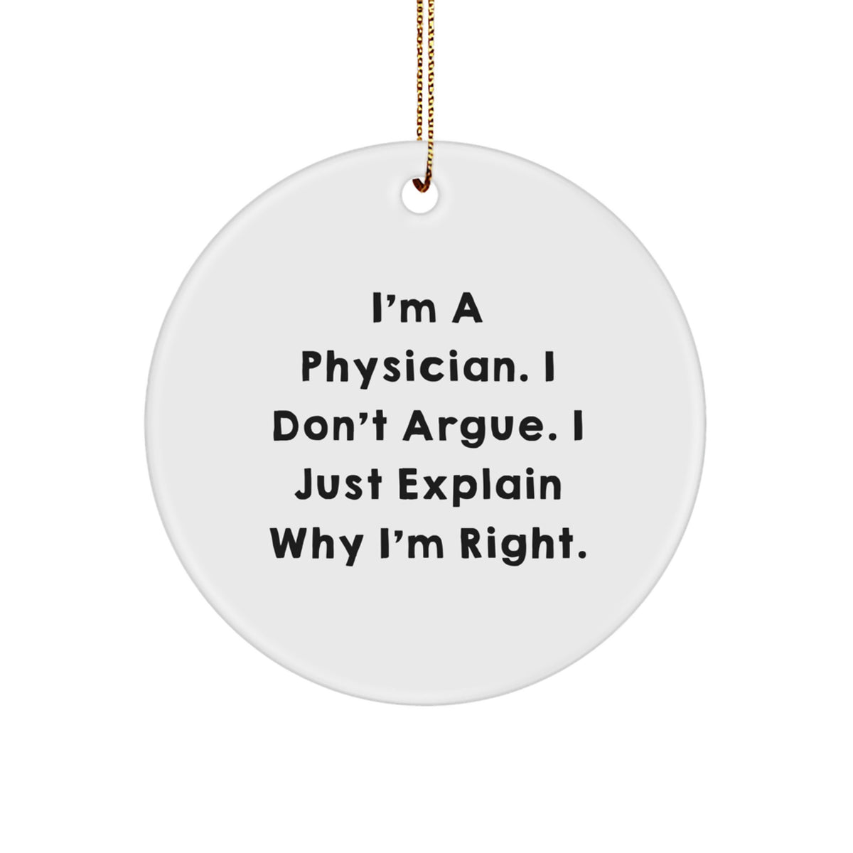 Funny Physician Gifts, Men Gifts from Women, Christmas Unique Circle Ornament, I'm A Physician. I Don't Argue. I Just Explain Why I'm Right. Quote - Image 1