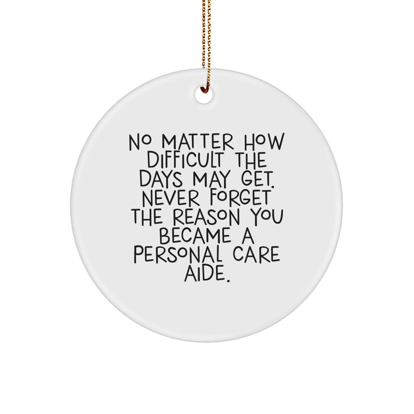 Funny Inspirational Christmas Unique Gifts for Personal Care Aide, Gifts from Men, Women, Friends, Coworkers, and Family - Circle Ornament with 'No Matter How Difficult The Days May Get' Quote - Image 1