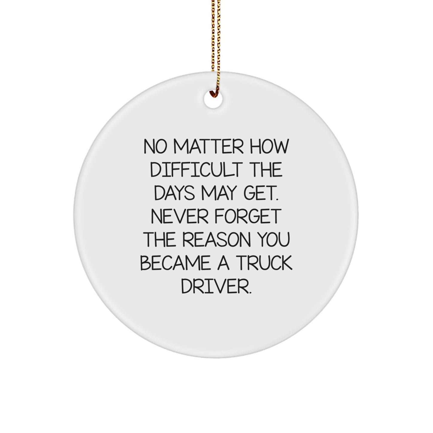 Funny Inspirational Gifts from Friends for Truck Driver Christmas Unique Circle Ornaments, 'No Matter How Difficult The Days May Get, Never Forget The Reason You Became A Truck Driver.' - Image 1