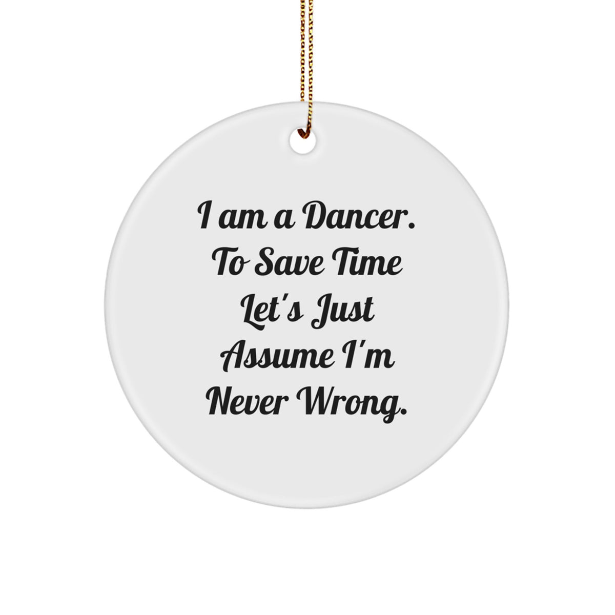 Funny Dancer Gifts from Men, Women, or Friends - 'I Am A Dancer. To Save Time Let's Just Assume I'm Never Wrong.' Dancer Circle Ornament for Dancer, Christmas Unique Gifts - Image 1